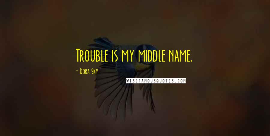 Dora Sky Quotes: Trouble is my middle name.