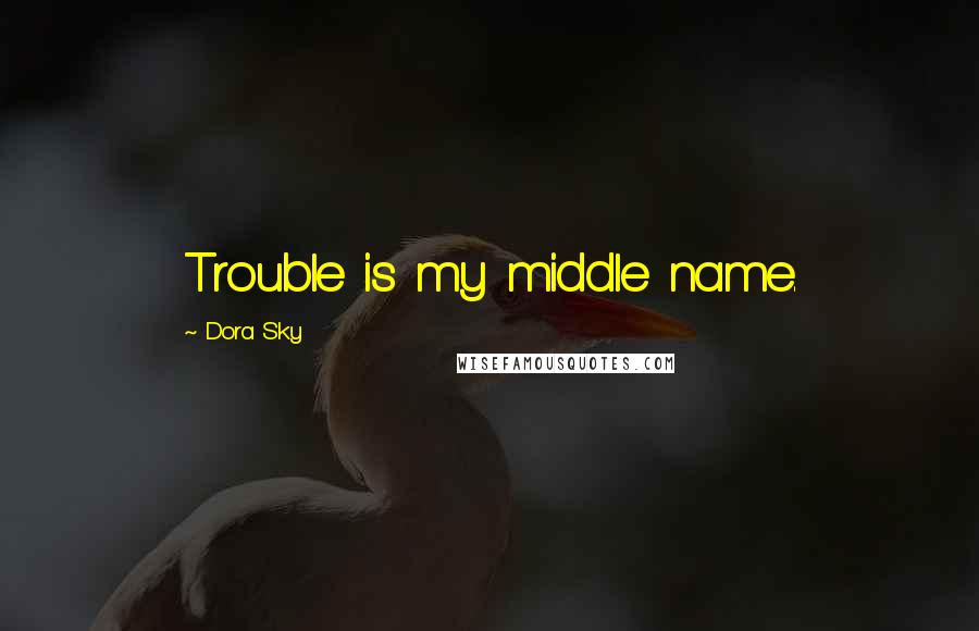 Dora Sky Quotes: Trouble is my middle name.