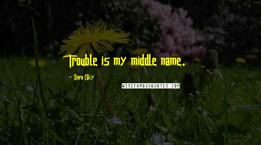 Dora Sky Quotes: Trouble is my middle name.