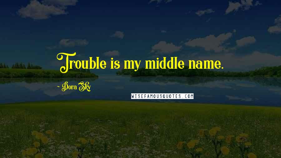 Dora Sky Quotes: Trouble is my middle name.