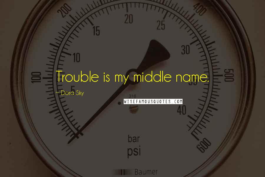 Dora Sky Quotes: Trouble is my middle name.