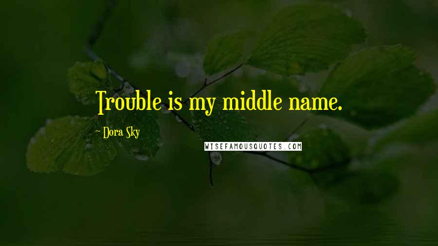 Dora Sky Quotes: Trouble is my middle name.