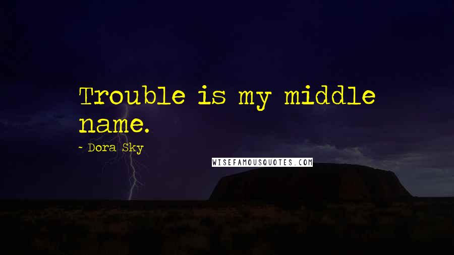 Dora Sky Quotes: Trouble is my middle name.