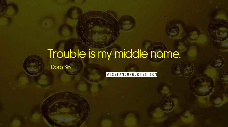 Dora Sky Quotes: Trouble is my middle name.