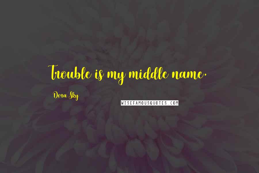 Dora Sky Quotes: Trouble is my middle name.