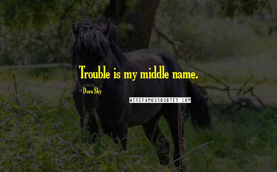 Dora Sky Quotes: Trouble is my middle name.