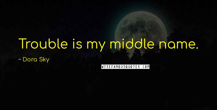 Dora Sky Quotes: Trouble is my middle name.