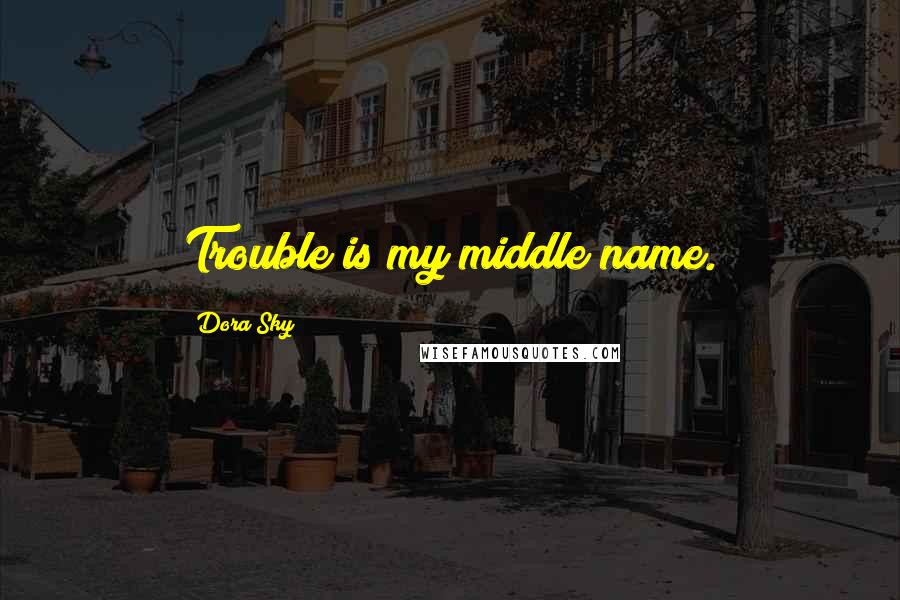 Dora Sky Quotes: Trouble is my middle name.