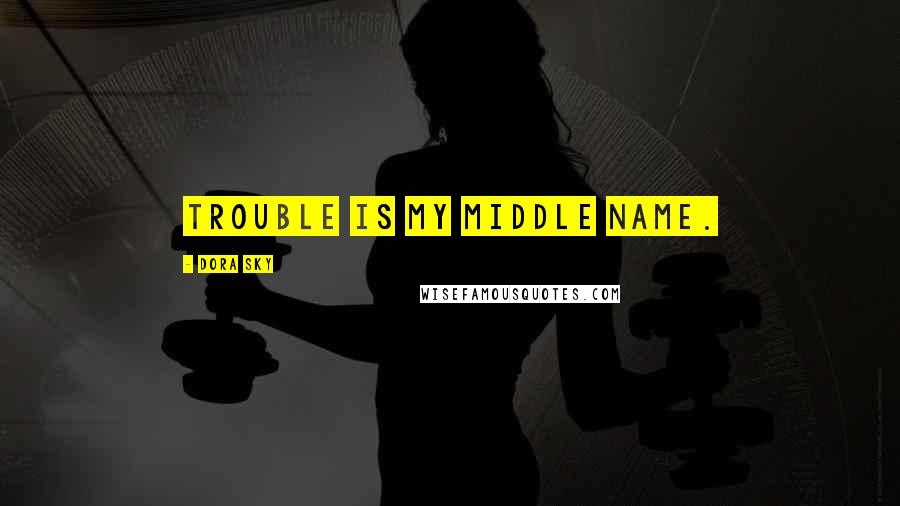 Dora Sky Quotes: Trouble is my middle name.