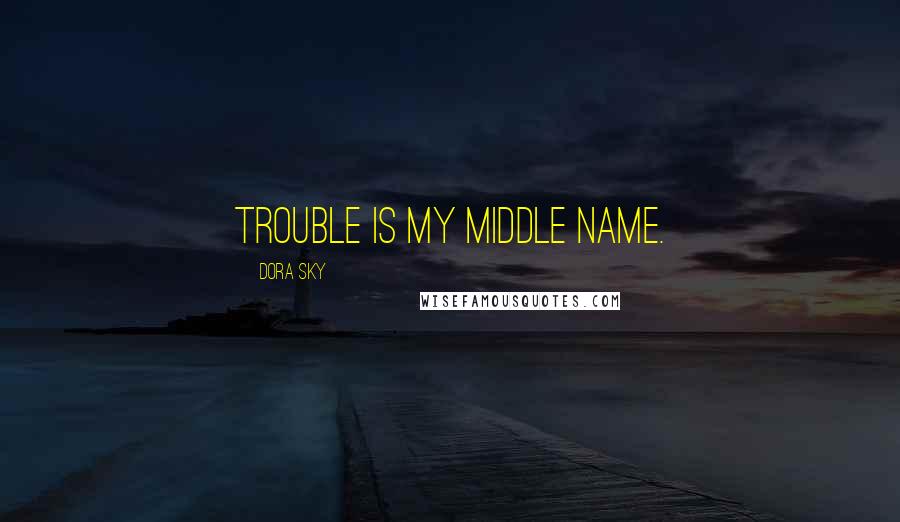 Dora Sky Quotes: Trouble is my middle name.