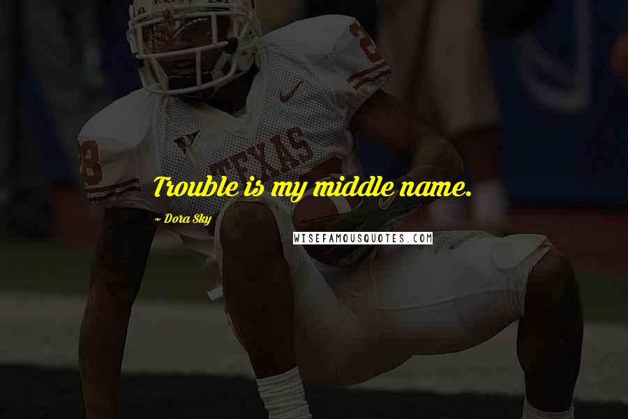 Dora Sky Quotes: Trouble is my middle name.