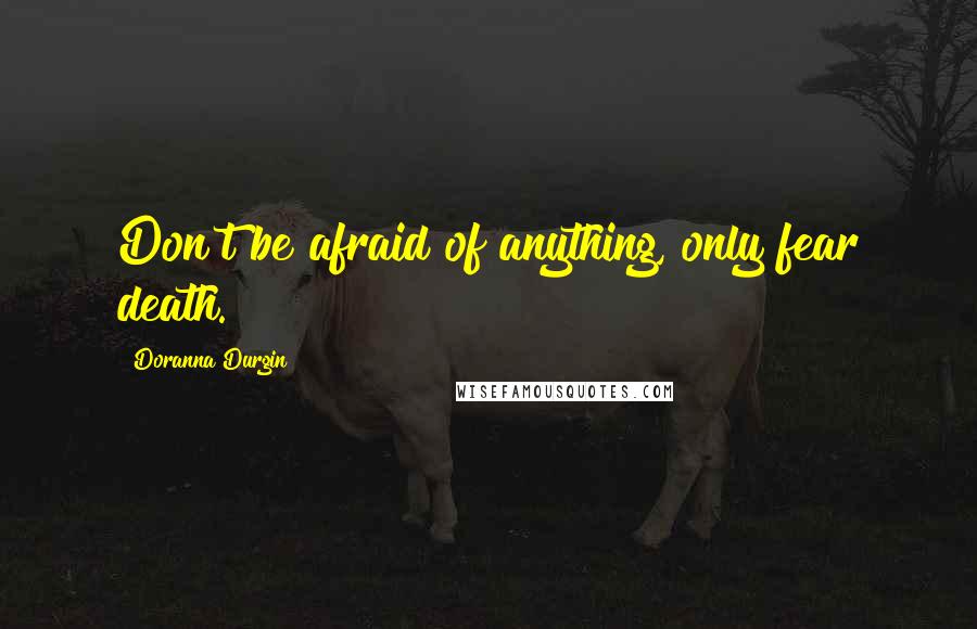 Doranna Durgin Quotes: Don't be afraid of anything, only fear death.