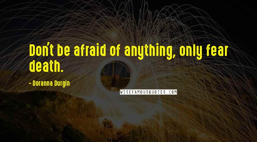 Doranna Durgin Quotes: Don't be afraid of anything, only fear death.