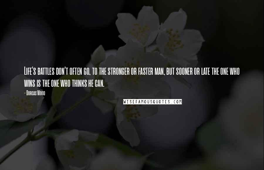 Dorcas Wood Quotes: Life's battles don't often go, to the stronger or faster man, but sooner or late the one who wins is the one who thinks he can.