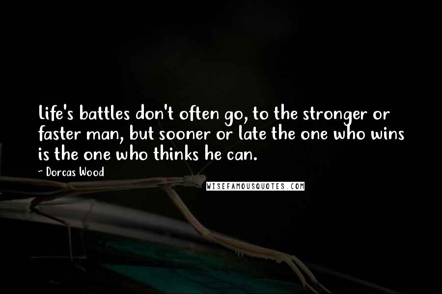 Dorcas Wood Quotes: Life's battles don't often go, to the stronger or faster man, but sooner or late the one who wins is the one who thinks he can.