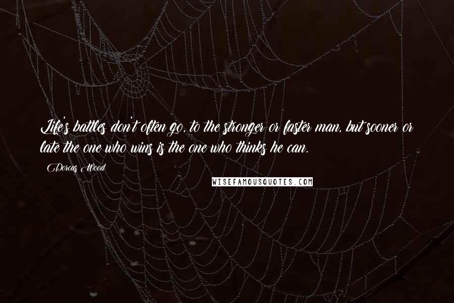 Dorcas Wood Quotes: Life's battles don't often go, to the stronger or faster man, but sooner or late the one who wins is the one who thinks he can.