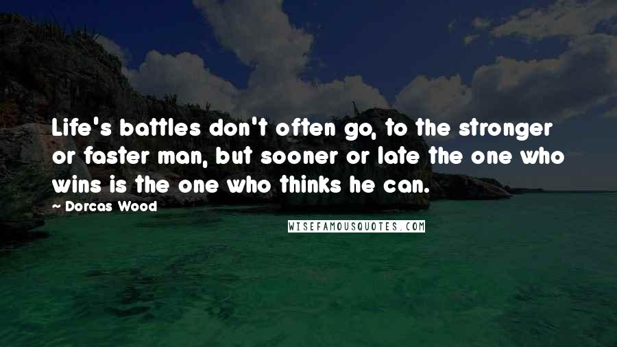 Dorcas Wood Quotes: Life's battles don't often go, to the stronger or faster man, but sooner or late the one who wins is the one who thinks he can.