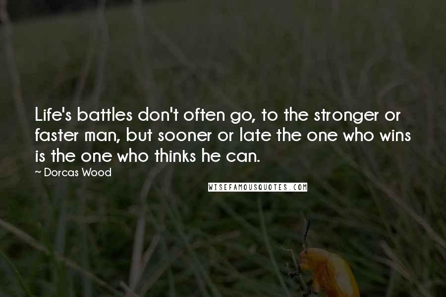 Dorcas Wood Quotes: Life's battles don't often go, to the stronger or faster man, but sooner or late the one who wins is the one who thinks he can.