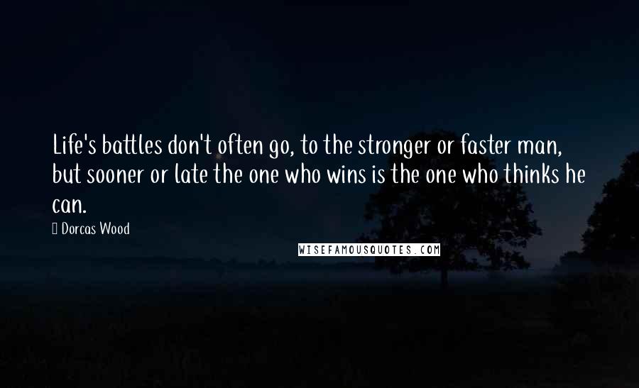 Dorcas Wood Quotes: Life's battles don't often go, to the stronger or faster man, but sooner or late the one who wins is the one who thinks he can.