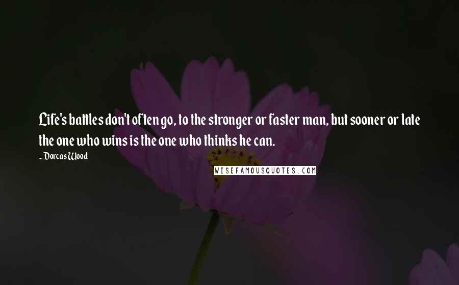 Dorcas Wood Quotes: Life's battles don't often go, to the stronger or faster man, but sooner or late the one who wins is the one who thinks he can.