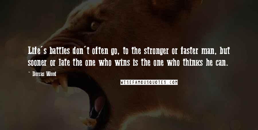 Dorcas Wood Quotes: Life's battles don't often go, to the stronger or faster man, but sooner or late the one who wins is the one who thinks he can.