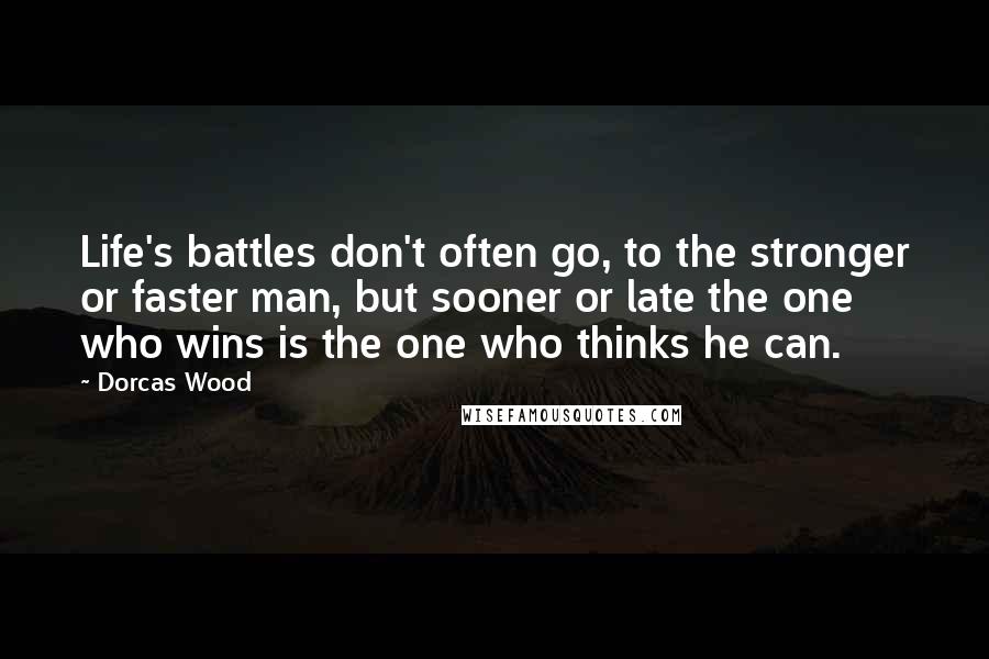 Dorcas Wood Quotes: Life's battles don't often go, to the stronger or faster man, but sooner or late the one who wins is the one who thinks he can.