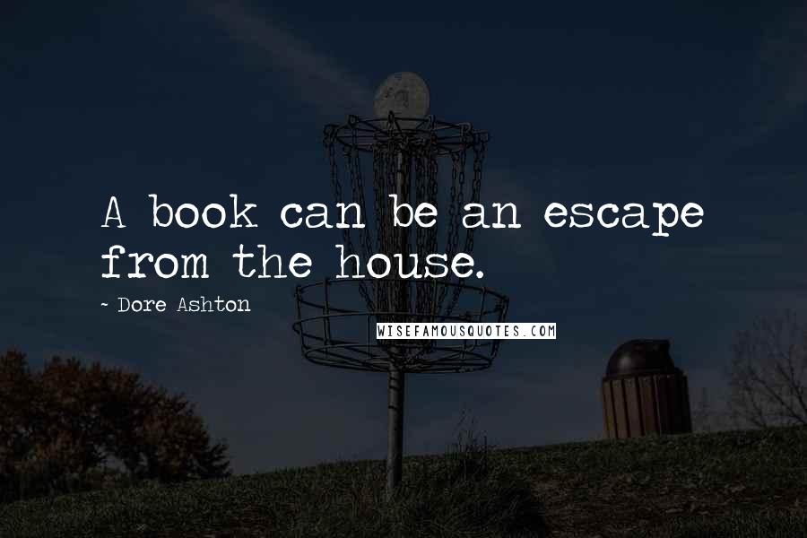 Dore Ashton Quotes: A book can be an escape from the house.