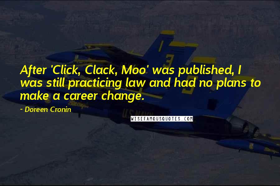 Doreen Cronin Quotes: After 'Click, Clack, Moo' was published, I was still practicing law and had no plans to make a career change.