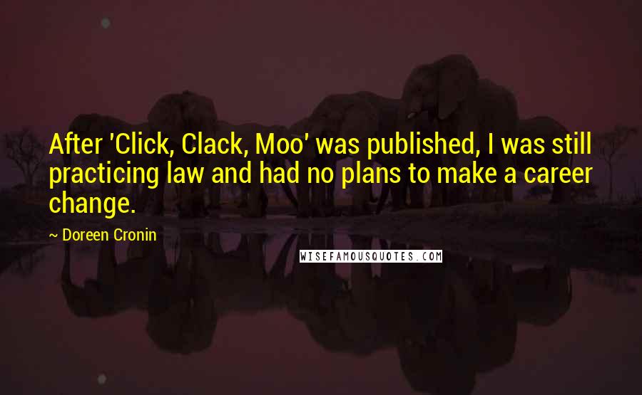 Doreen Cronin Quotes: After 'Click, Clack, Moo' was published, I was still practicing law and had no plans to make a career change.