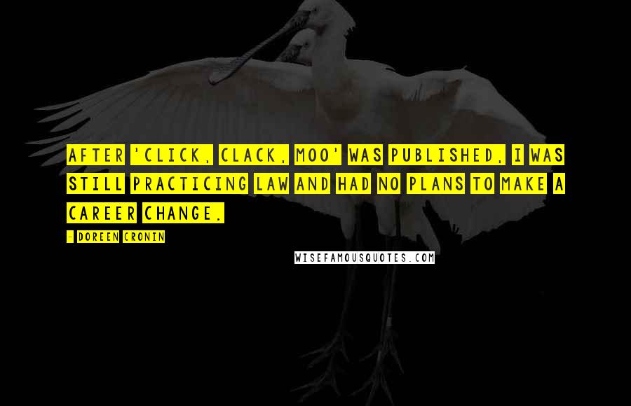 Doreen Cronin Quotes: After 'Click, Clack, Moo' was published, I was still practicing law and had no plans to make a career change.