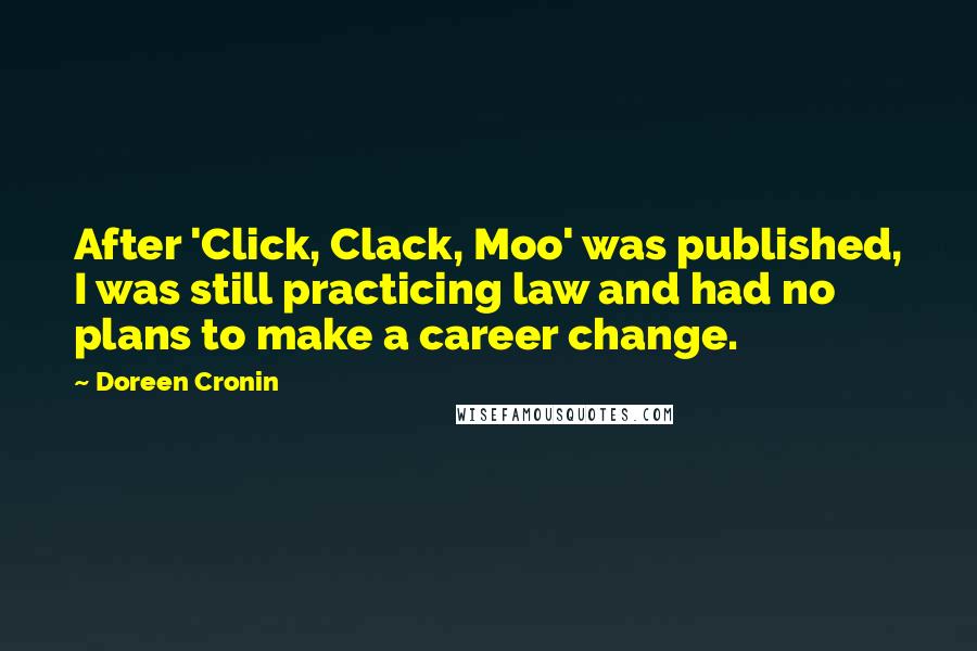 Doreen Cronin Quotes: After 'Click, Clack, Moo' was published, I was still practicing law and had no plans to make a career change.