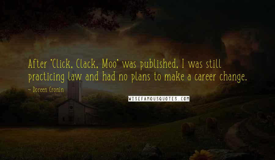 Doreen Cronin Quotes: After 'Click, Clack, Moo' was published, I was still practicing law and had no plans to make a career change.