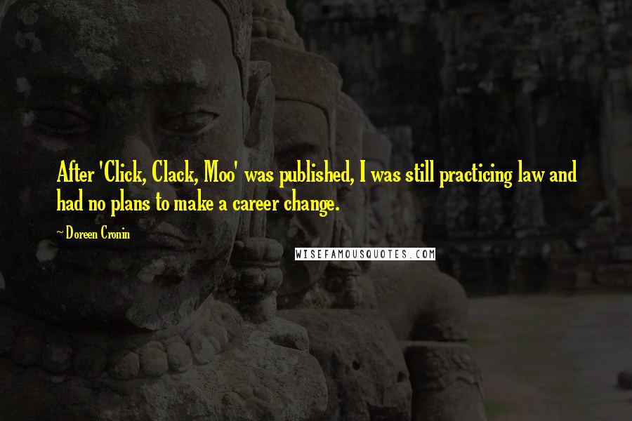 Doreen Cronin Quotes: After 'Click, Clack, Moo' was published, I was still practicing law and had no plans to make a career change.