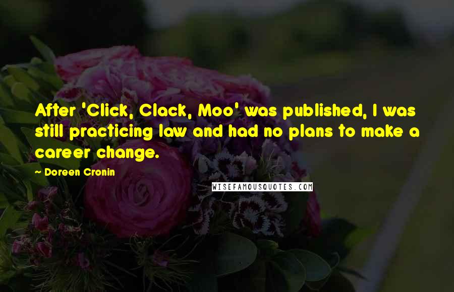 Doreen Cronin Quotes: After 'Click, Clack, Moo' was published, I was still practicing law and had no plans to make a career change.