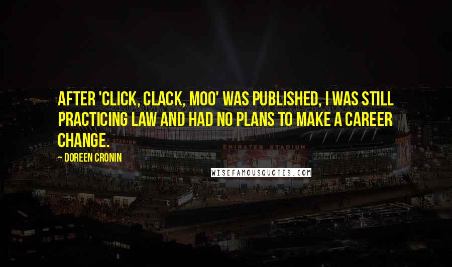 Doreen Cronin Quotes: After 'Click, Clack, Moo' was published, I was still practicing law and had no plans to make a career change.