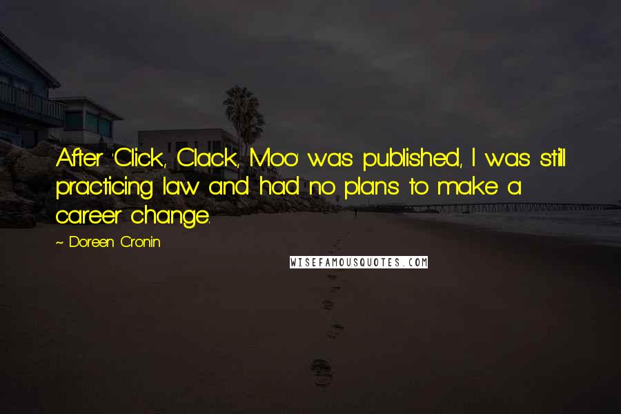 Doreen Cronin Quotes: After 'Click, Clack, Moo' was published, I was still practicing law and had no plans to make a career change.