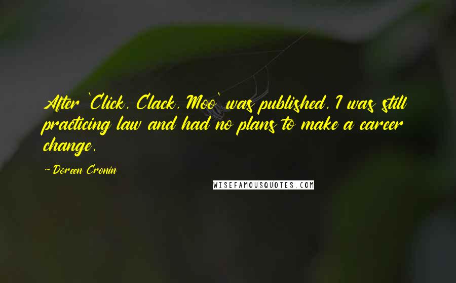 Doreen Cronin Quotes: After 'Click, Clack, Moo' was published, I was still practicing law and had no plans to make a career change.