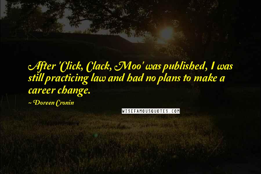 Doreen Cronin Quotes: After 'Click, Clack, Moo' was published, I was still practicing law and had no plans to make a career change.