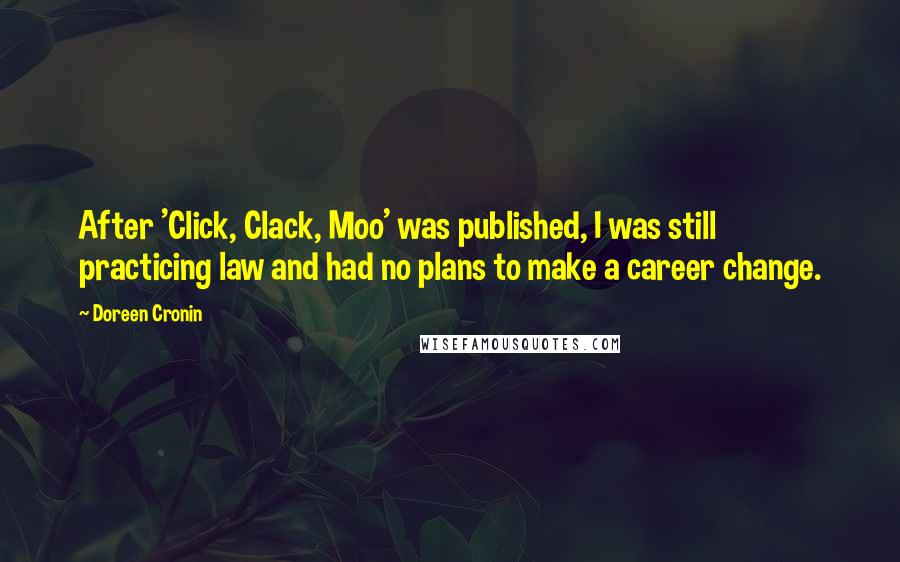 Doreen Cronin Quotes: After 'Click, Clack, Moo' was published, I was still practicing law and had no plans to make a career change.