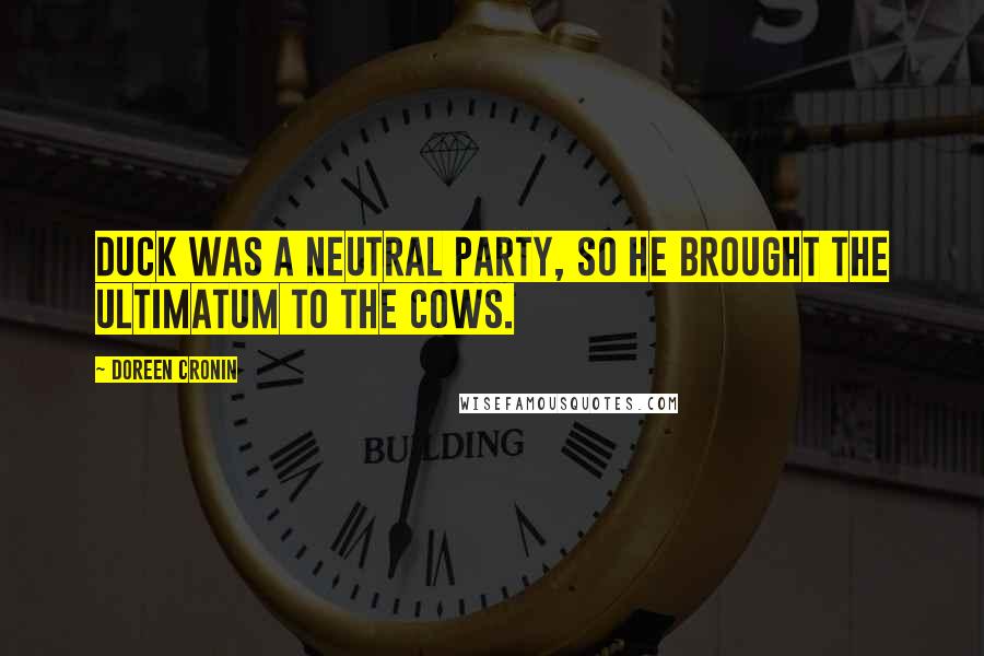 Doreen Cronin Quotes: Duck was a neutral party, so he brought the ultimatum to the cows.