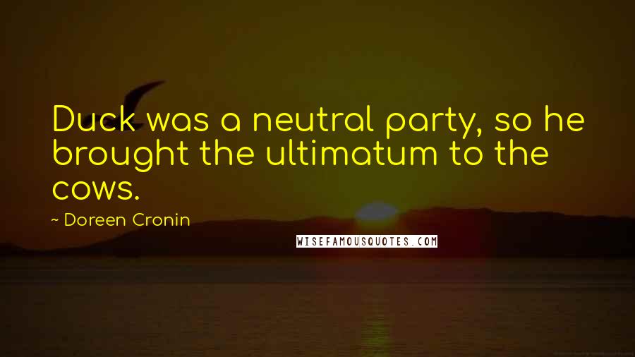 Doreen Cronin Quotes: Duck was a neutral party, so he brought the ultimatum to the cows.