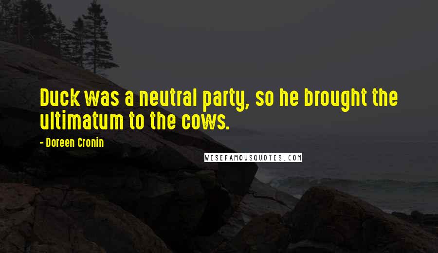 Doreen Cronin Quotes: Duck was a neutral party, so he brought the ultimatum to the cows.