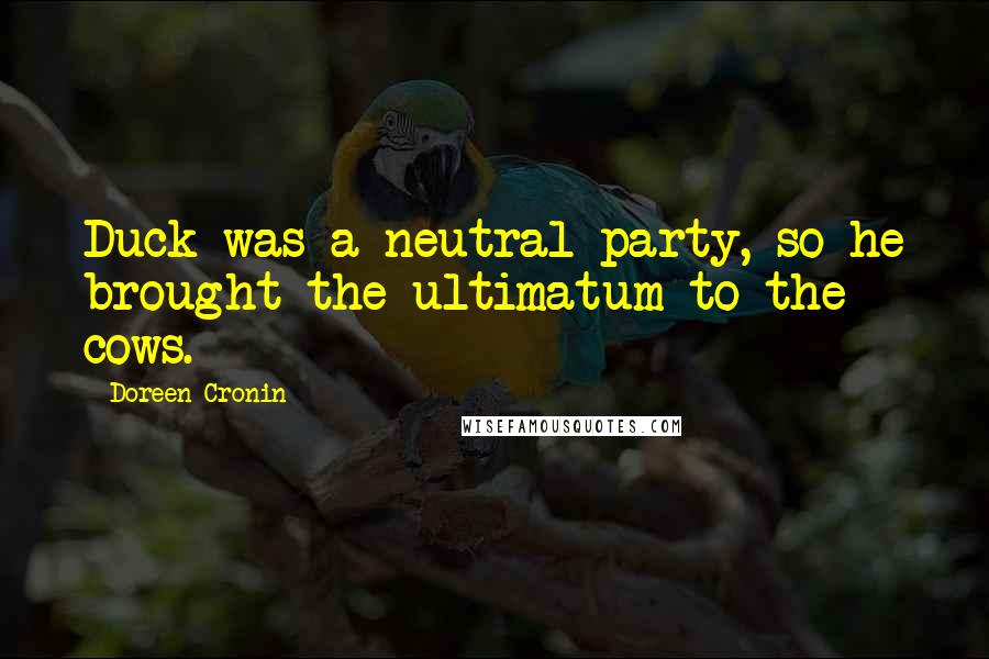 Doreen Cronin Quotes: Duck was a neutral party, so he brought the ultimatum to the cows.