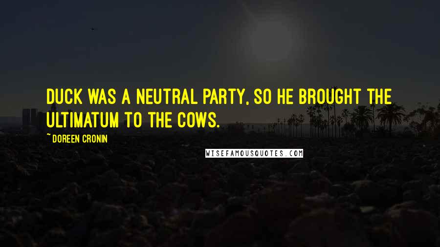 Doreen Cronin Quotes: Duck was a neutral party, so he brought the ultimatum to the cows.