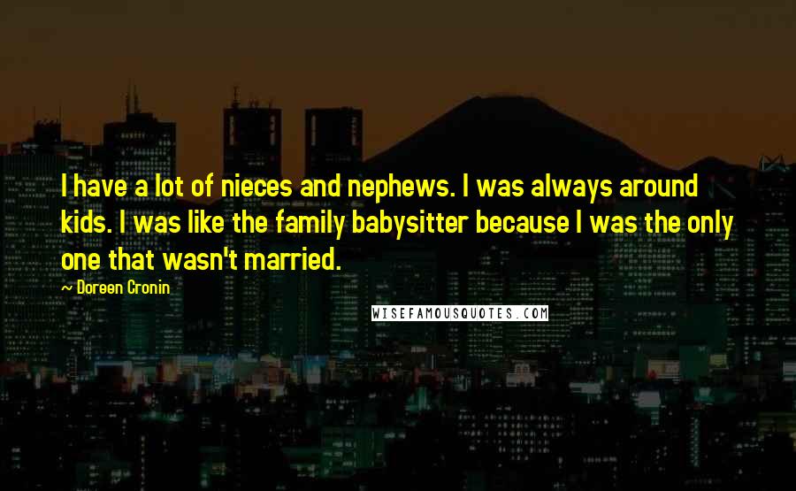 Doreen Cronin Quotes: I have a lot of nieces and nephews. I was always around kids. I was like the family babysitter because I was the only one that wasn't married.