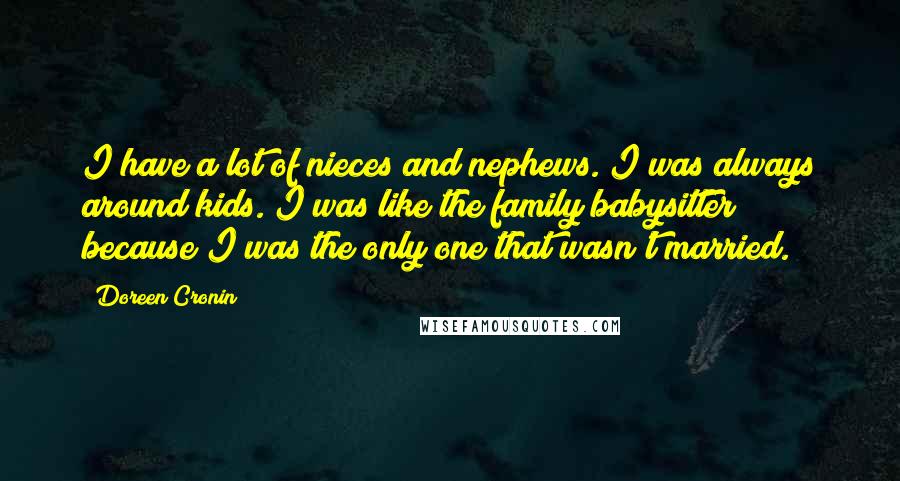 Doreen Cronin Quotes: I have a lot of nieces and nephews. I was always around kids. I was like the family babysitter because I was the only one that wasn't married.