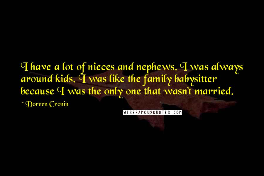 Doreen Cronin Quotes: I have a lot of nieces and nephews. I was always around kids. I was like the family babysitter because I was the only one that wasn't married.