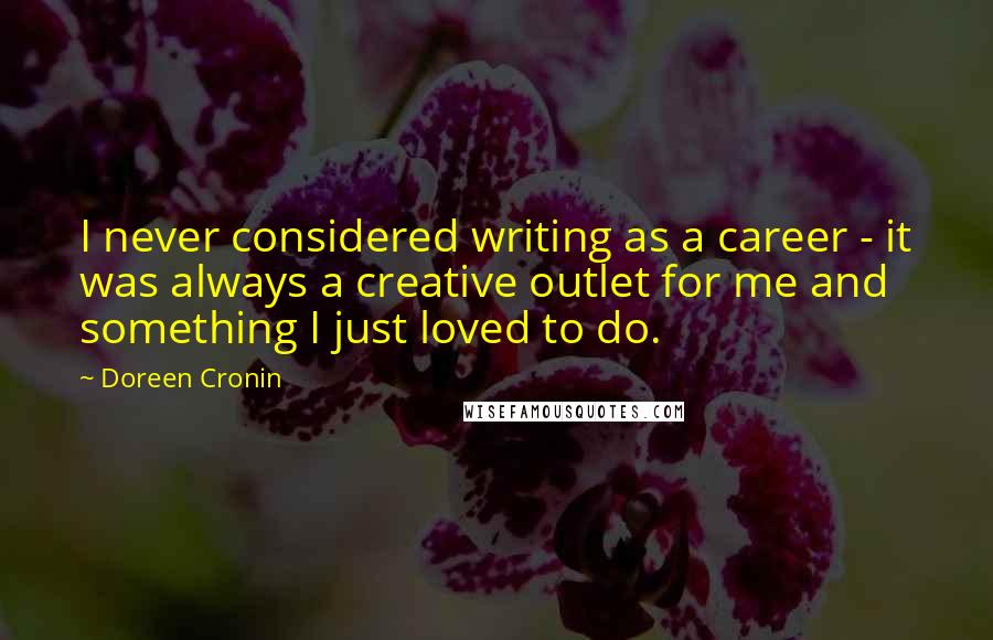 Doreen Cronin Quotes: I never considered writing as a career - it was always a creative outlet for me and something I just loved to do.
