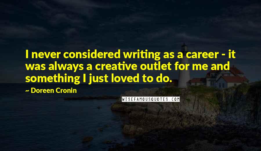 Doreen Cronin Quotes: I never considered writing as a career - it was always a creative outlet for me and something I just loved to do.