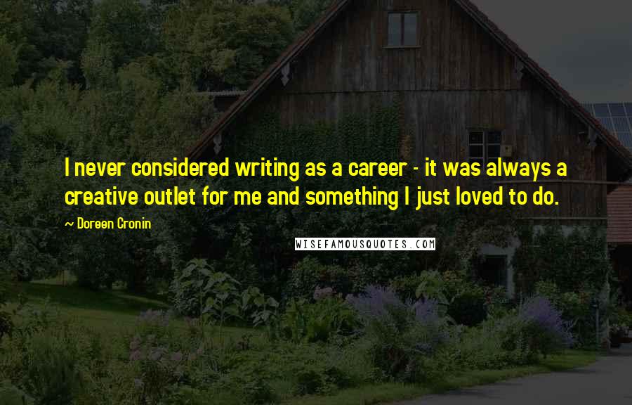Doreen Cronin Quotes: I never considered writing as a career - it was always a creative outlet for me and something I just loved to do.